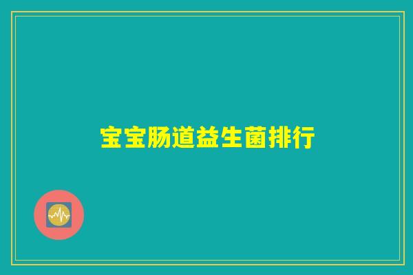 宝宝肠道益生菌排行 宝宝肠道益生菌排行