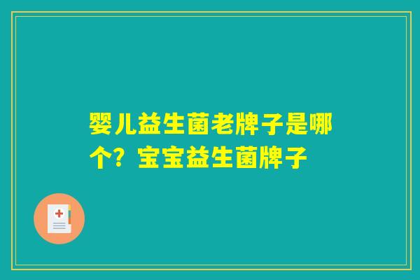 婴儿益生菌老牌子是哪个?宝宝益生菌牌子 婴儿益生菌老牌子是哪个?宝宝益生菌牌子