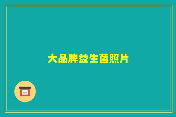 大品牌益生菌照片 大品牌益生菌照片