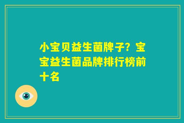 小宝贝益生菌牌子?宝宝益生菌品牌排行榜前十名 小宝贝益生菌牌子?宝宝益生菌品牌排行榜前十名