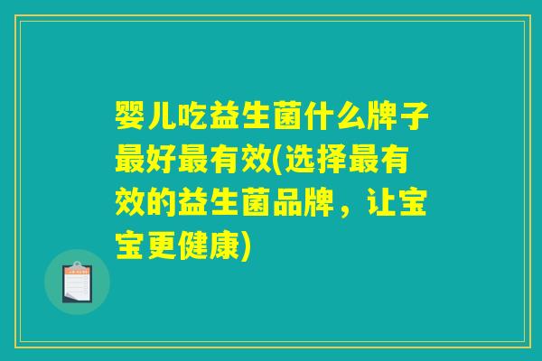 婴儿吃益生菌什么牌子最好最有效(选择最有效的益生菌品牌,让宝宝更健康) 婴儿吃益生菌什么牌子最好最有效(选择最有效的益生菌品牌,让宝宝更健康)
