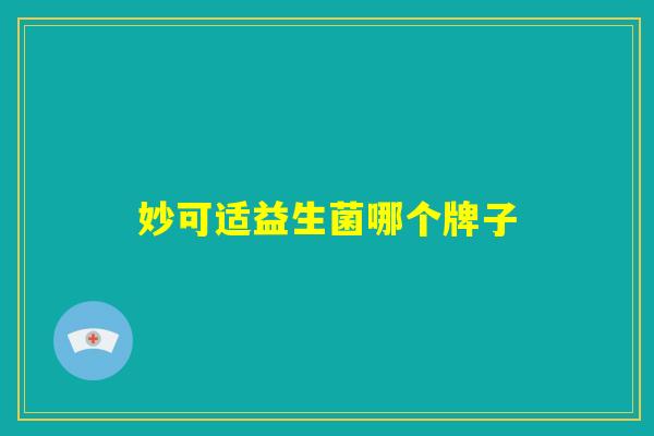 妙可适益生菌哪个牌子 妙可适益生菌哪个牌子
