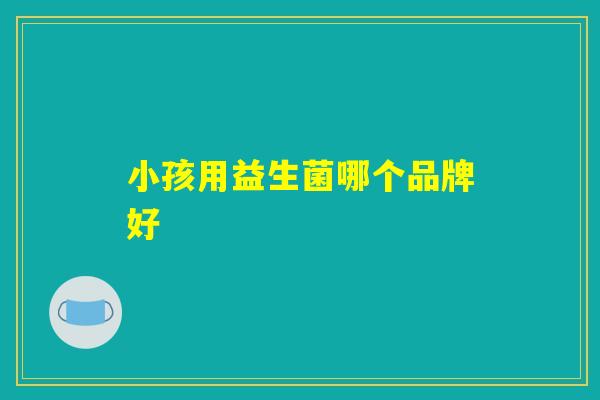 小孩用益生菌哪个品牌好