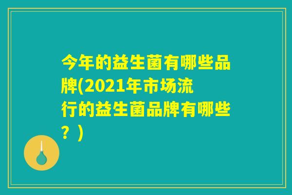 今年的益生菌有哪些品牌(2021年市场流行的益生菌品牌有哪些？)