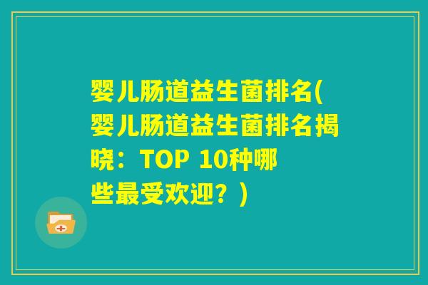 婴儿肠道益生菌排名(婴儿肠道益生菌排名揭晓:TOP 10种哪些最受欢迎?) 婴儿肠道益生菌排名(婴儿肠道益生菌排名揭晓:TOP 10种哪些最受欢迎?)