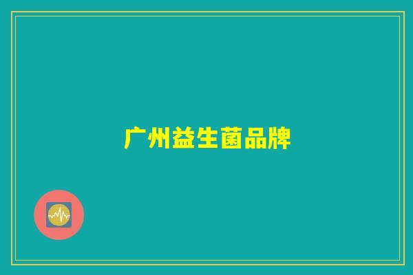 广州益生菌品牌 广州益生菌品牌