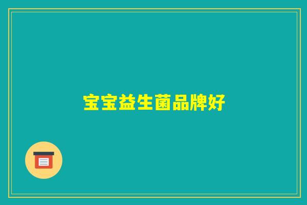 宝宝益生菌品牌好 宝宝益生菌品牌好