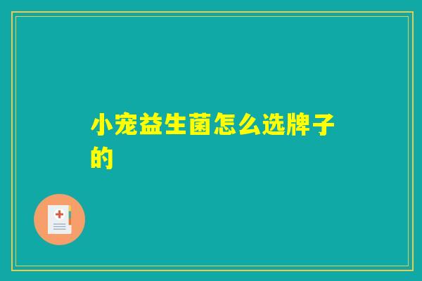 小宠益生菌怎么选牌子的 小宠益生菌怎么选牌子的