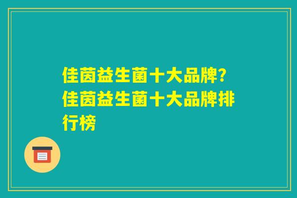 佳茵益生菌十大品牌?佳茵益生菌十大品牌排行榜 佳茵益生菌十大品牌?佳茵益生菌十大品牌排行榜