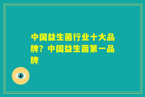 中国益生菌行业十大品牌?中国益生菌第一品牌 中国益生菌行业十大品牌?中国益生菌第一品牌