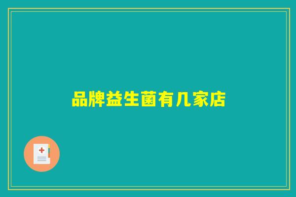 品牌益生菌有几家店 品牌益生菌有几家店
