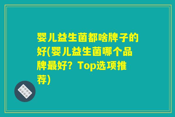 婴儿益生菌都啥牌子的好(婴儿益生菌哪个品牌最好？Top选项推荐)