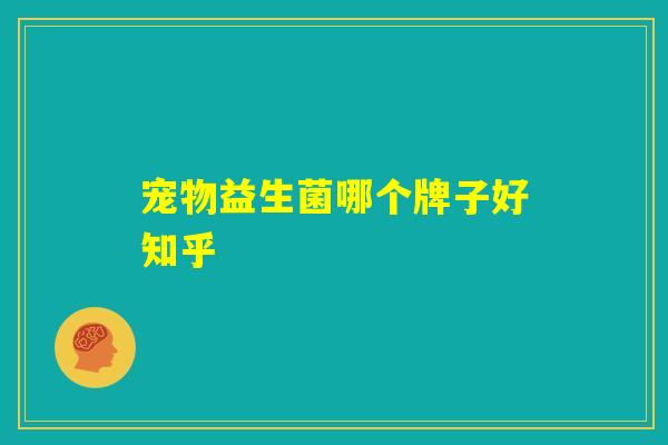 宠物益生菌哪个牌子好知乎
