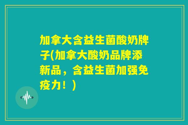 加拿大含益生菌酸奶牌子(加拿大酸奶品牌添新品，含益生菌加强免疫力！)