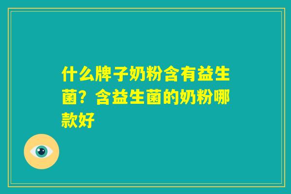 什么牌子奶粉含有益生菌?含益生菌的奶粉哪款好 什么牌子奶粉含有益生菌?含益生菌的奶粉哪款好