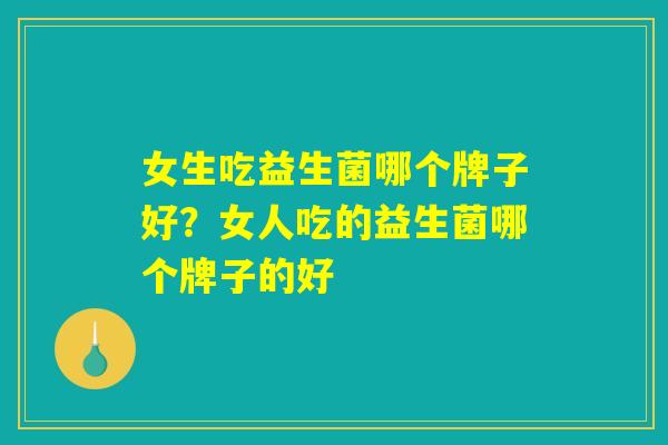 女生吃益生菌哪个牌子好？女人吃的益生菌哪个牌子的好