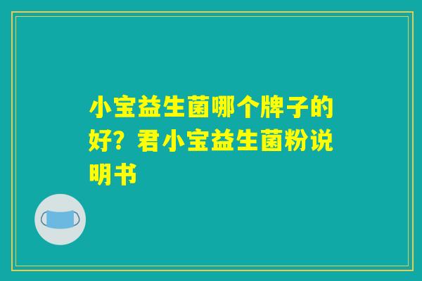 小宝益生菌哪个牌子的好?君小宝益生菌粉说明书 小宝益生菌哪个牌子的好?君小宝益生菌粉说明书