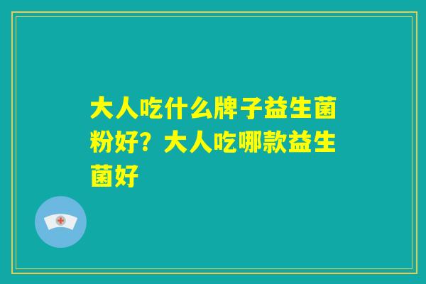 大人吃什么牌子益生菌粉好？大人吃哪款益生菌好