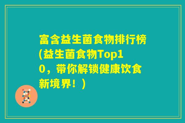 富含益生菌食物排行榜(益生菌食物Top10,带你解锁健康饮食新境界!) 富含益生菌食物排行榜(益生菌食物Top10,带你解锁健康饮食新境界!)