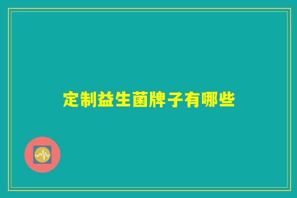 定制益生菌牌子有哪些 定制益生菌牌子有哪些