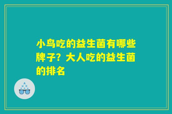 小鸟吃的益生菌有哪些牌子?大人吃的益生菌的排名 小鸟吃的益生菌有哪些牌子?大人吃的益生菌的排名