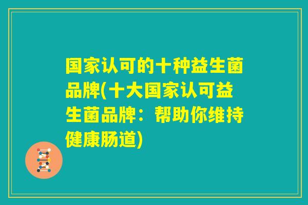 国家认可的十种益生菌品牌(十大国家认可益生菌品牌：帮助你维持健康肠道)