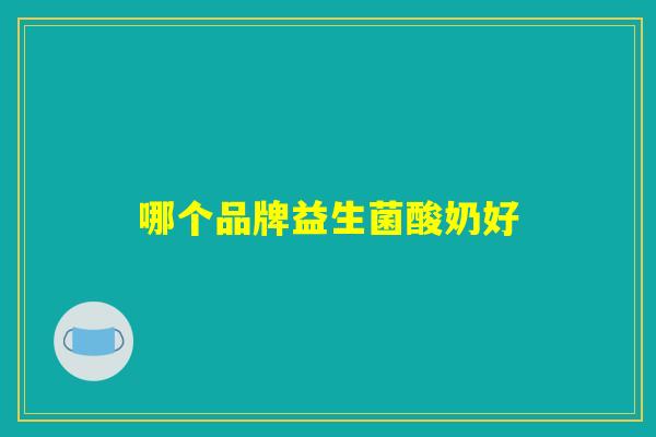 哪个品牌益生菌酸奶好 哪个品牌益生菌酸奶好