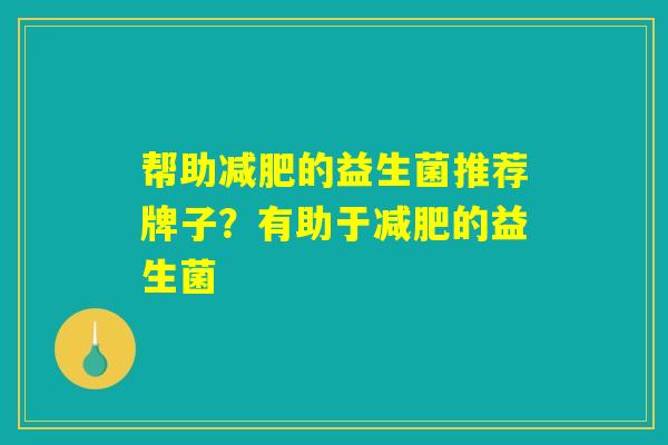 帮助减肥的益生菌推荐牌子？有助于减肥的益生菌
