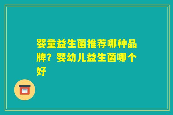 婴童益生菌推荐哪种品牌？婴幼儿益生菌哪个好