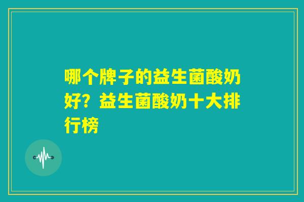 哪个牌子的益生菌酸奶好？益生菌酸奶十大排行榜