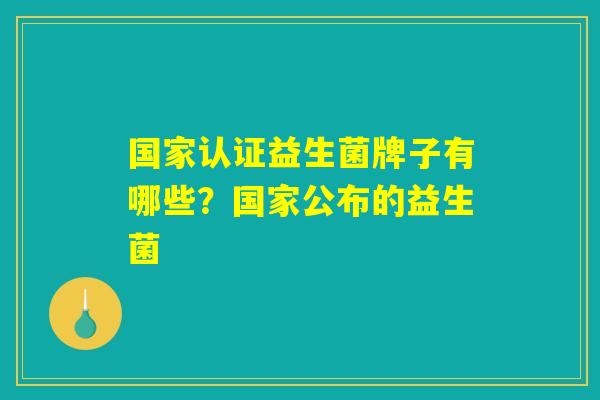 国家认证益生菌牌子有哪些？国家公布的益生菌
