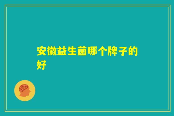 安徽益生菌哪个牌子的好