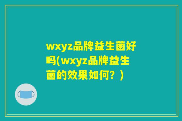 wxyz品牌益生菌好吗(wxyz品牌益生菌的效果如何？)