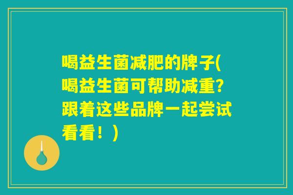 喝益生菌减肥的牌子(喝益生菌可帮助减重？跟着这些品牌一起尝试看看！)