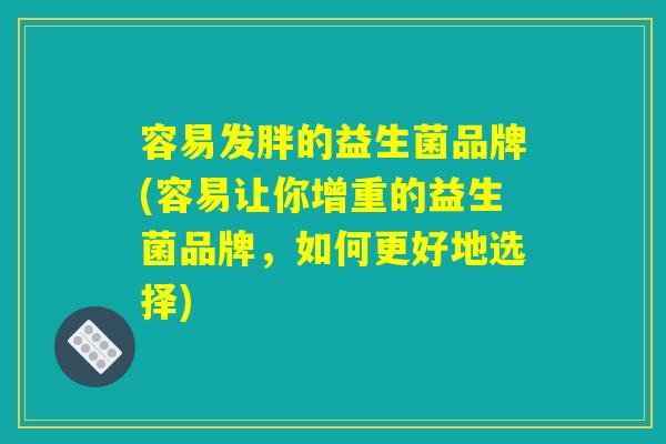 容易发胖的益生菌品牌(容易让你增重的益生菌品牌，如何更好地选择)