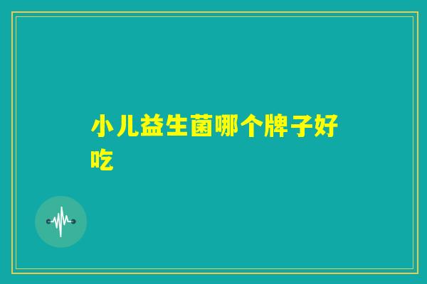小儿益生菌哪个牌子好吃