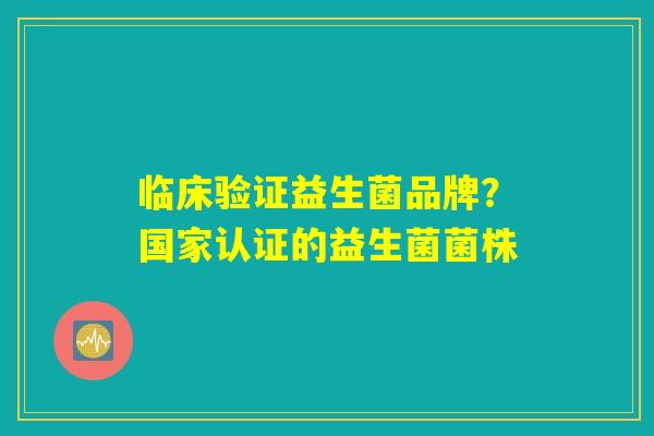 临床验证益生菌品牌？国家认证的益生菌菌株