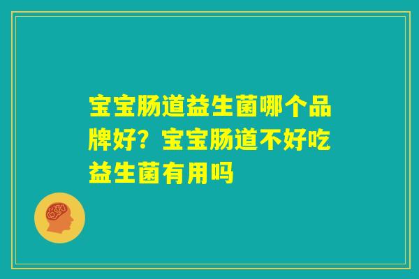 宝宝肠道益生菌哪个品牌好？宝宝肠道不好吃益生菌有用吗