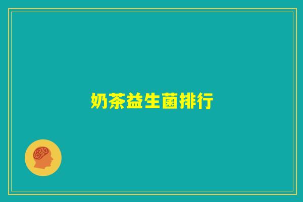 奶茶益生菌排行 奶茶益生菌排行