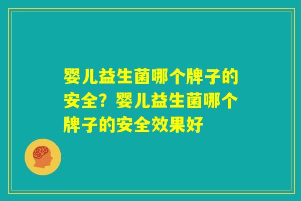 婴儿益生菌哪个牌子的安全？婴儿益生菌哪个牌子的安全效果好