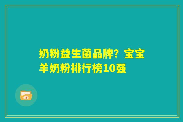奶粉益生菌品牌?宝宝羊奶粉排行榜10强 奶粉益生菌品牌?宝宝羊奶粉排行榜10强