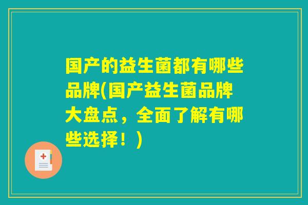 国产的益生菌都有哪些品牌(国产益生菌品牌大盘点，全面了解有哪些选择！)