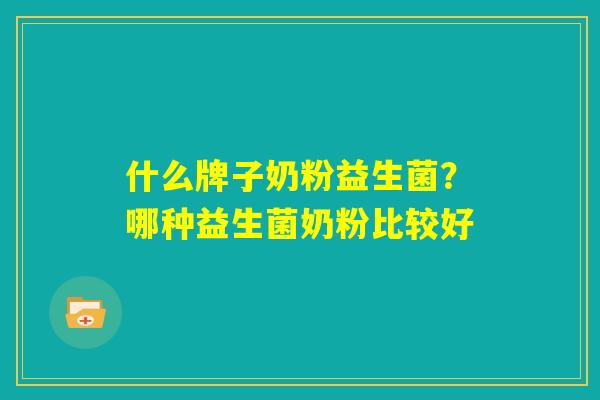 什么牌子奶粉益生菌？哪种益生菌奶粉比较好