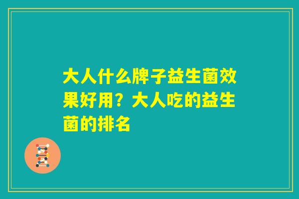 大人什么牌子益生菌效果好用？大人吃的益生菌的排名