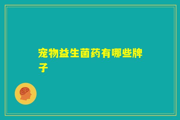 宠物益生菌药有哪些牌子