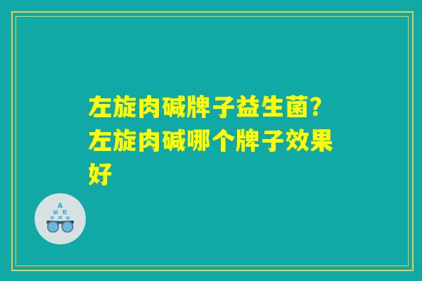 左旋肉碱牌子益生菌？左旋肉碱哪个牌子效果好
