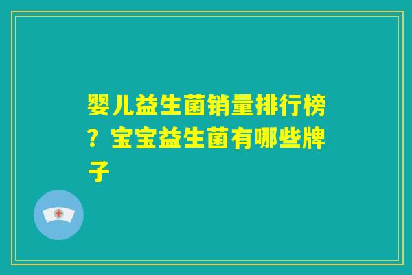 婴儿益生菌销量排行榜？宝宝益生菌有哪些牌子