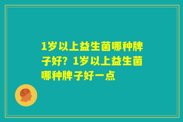 1岁以上益生菌哪种牌子好？1岁以上益生菌哪种牌子好一点
