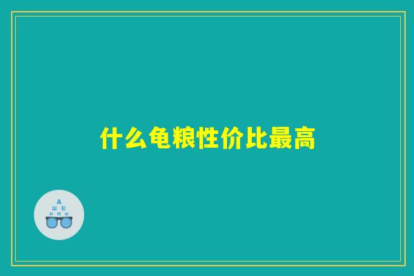 什么龟粮性价比最高 什么龟粮性价比最高
