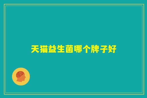 天猫益生菌哪个牌子好 天猫益生菌哪个牌子好